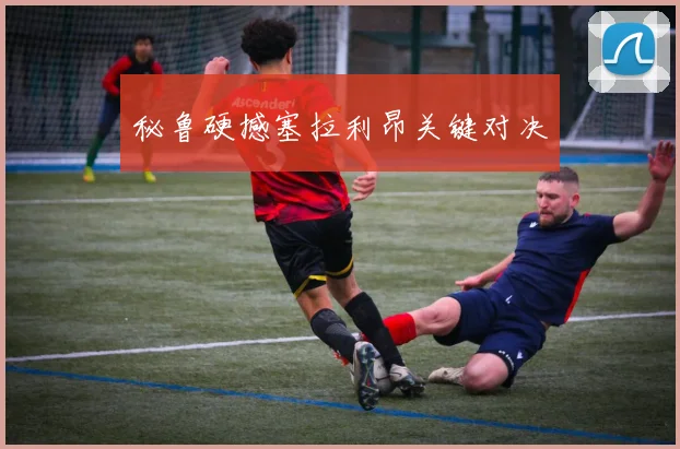 秘鲁硬撼塞拉利昂关键对决