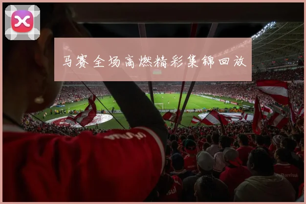 马赛全场高燃精彩集锦回放
