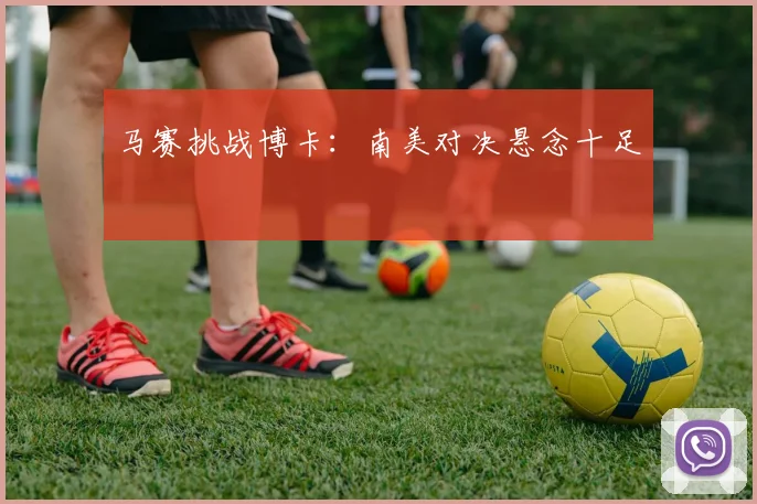 马赛挑战博卡：南美对决悬念十足