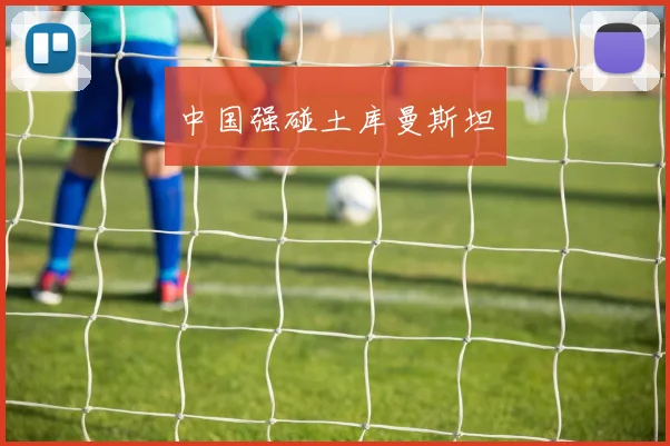 中国强碰土库曼斯坦