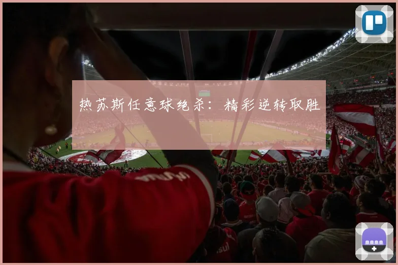热苏斯任意球绝杀：精彩逆转取胜