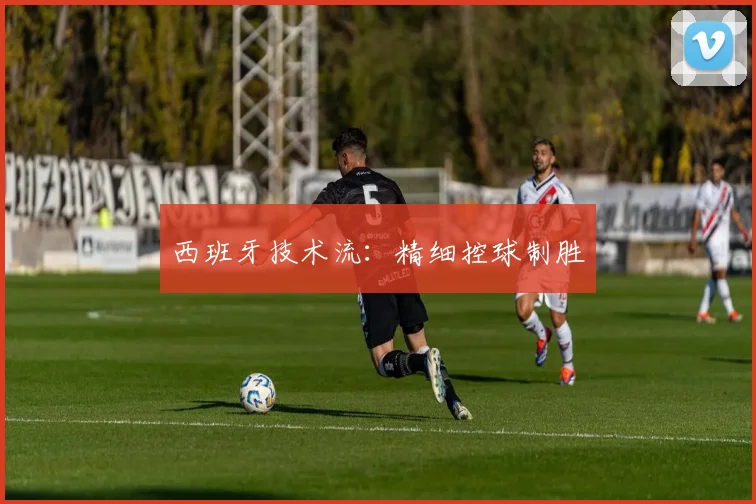 西班牙技术流:精细控球制胜
