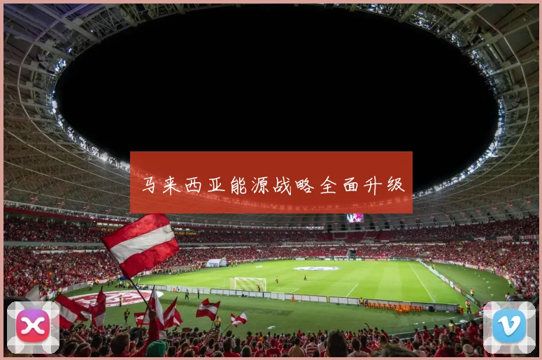 马来西亚能源战略全面升级
