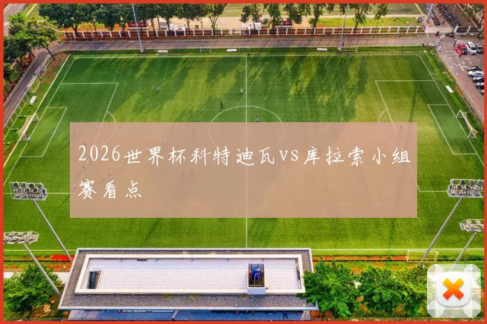 2026世界杯科特迪瓦vs库拉索小组赛看点