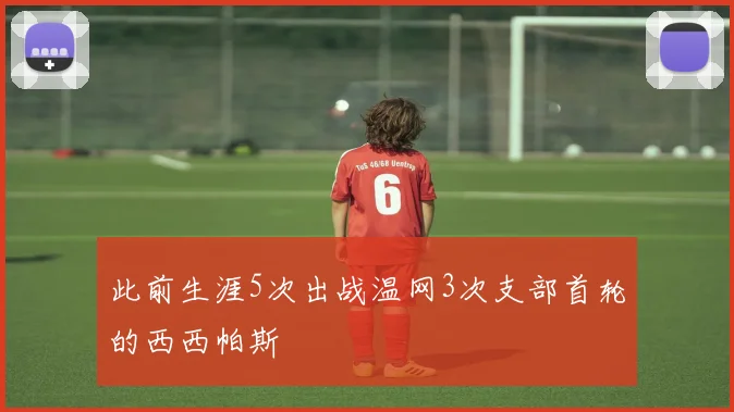 此前生涯5次出战温网3次支部首轮的西西帕斯