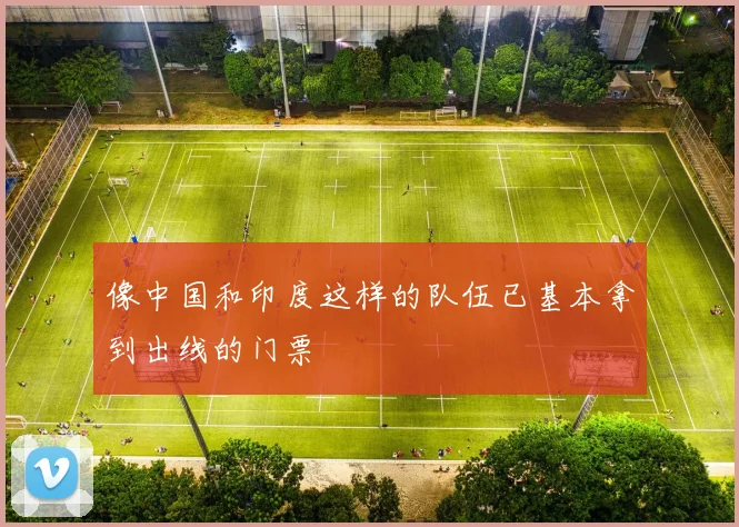 像中国和印度这样的队伍已基本拿到出线的门票