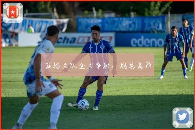苏格兰队全力争胜，战意高昂