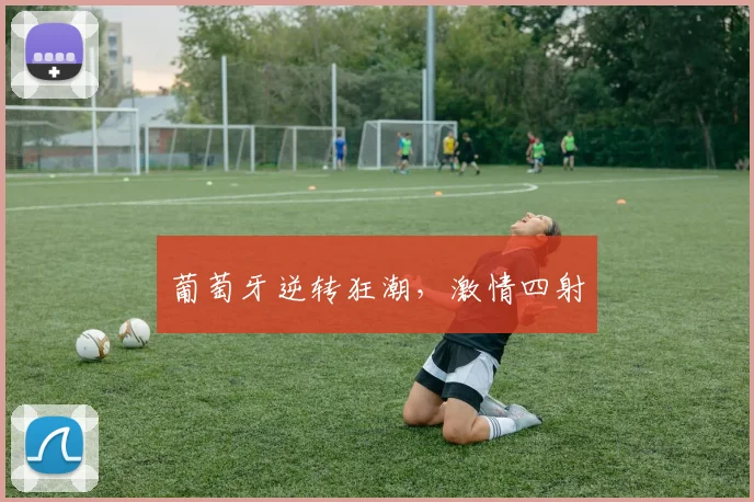 葡萄牙逆转狂潮，激情四射