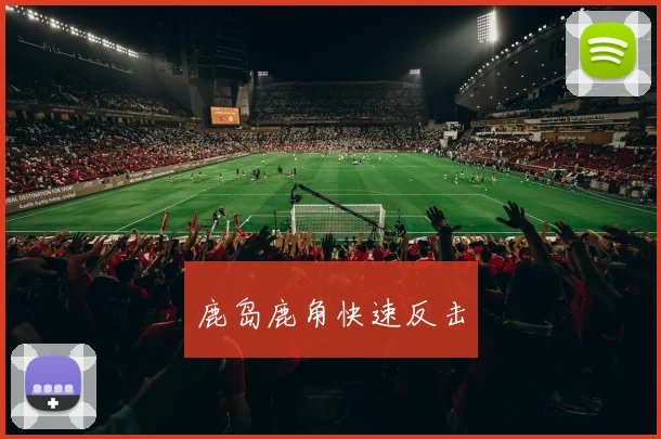 鹿岛鹿角快速反击