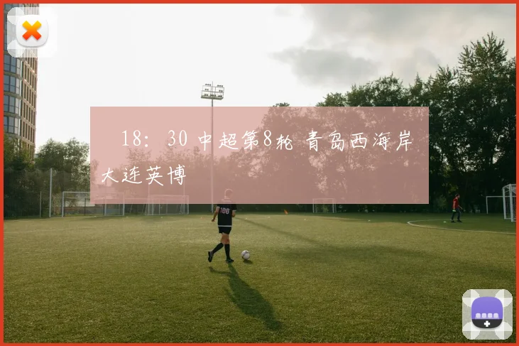 ⏰18：30 中超第8轮 青岛西海岸 大连英博