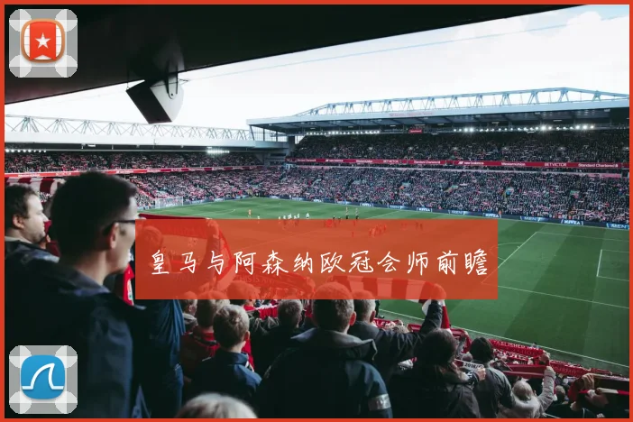皇马与阿森纳欧冠会师前瞻