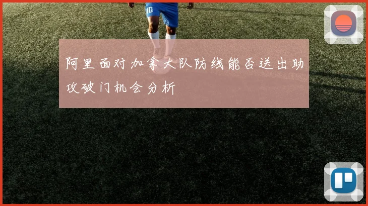 阿里面对加拿大队防线能否送出助攻破门机会分析