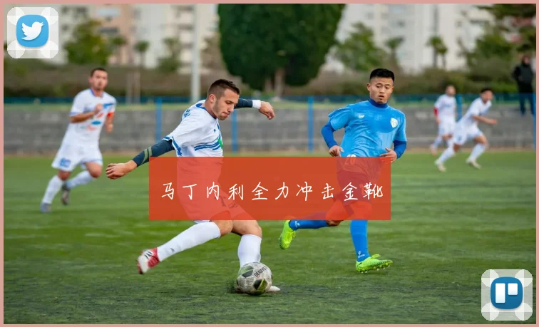 马丁内利全力冲击金靴