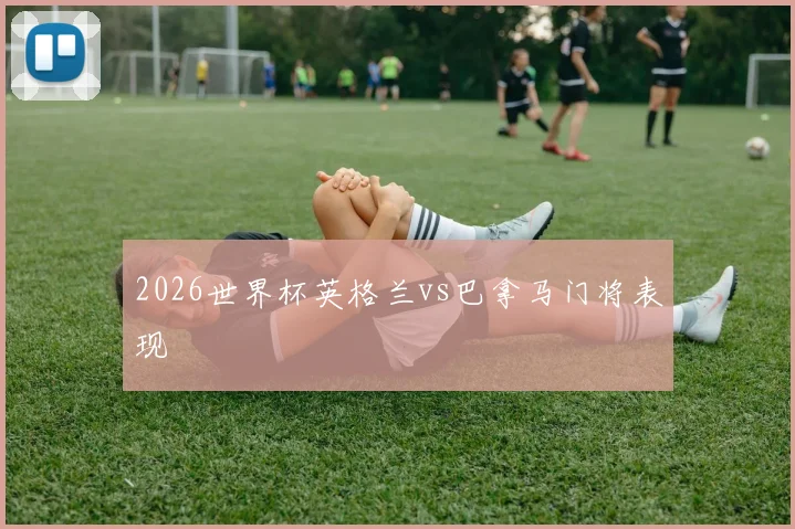 2026世界杯英格兰vs巴拿马门将表现