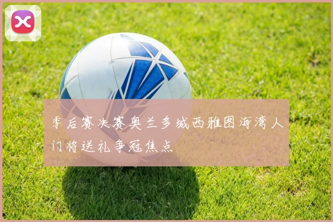 季后赛决赛奥兰多城西雅图海湾人门将送礼争冠焦点