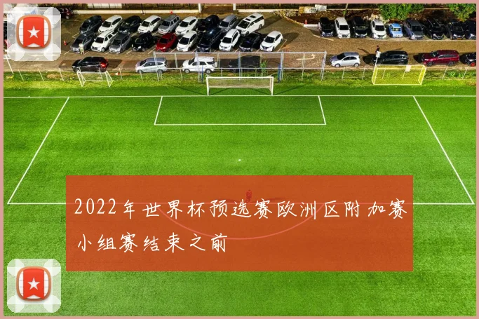 2022年世界杯预选赛欧洲区附加赛小组赛结束之前