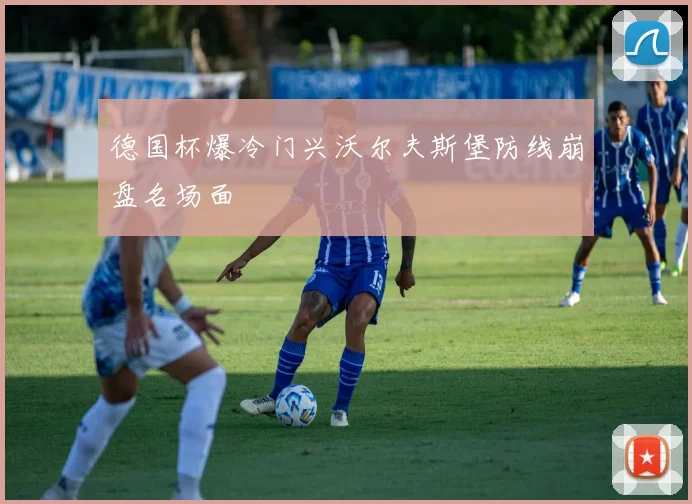 德国杯爆冷门兴沃尔夫斯堡防线崩盘名场面