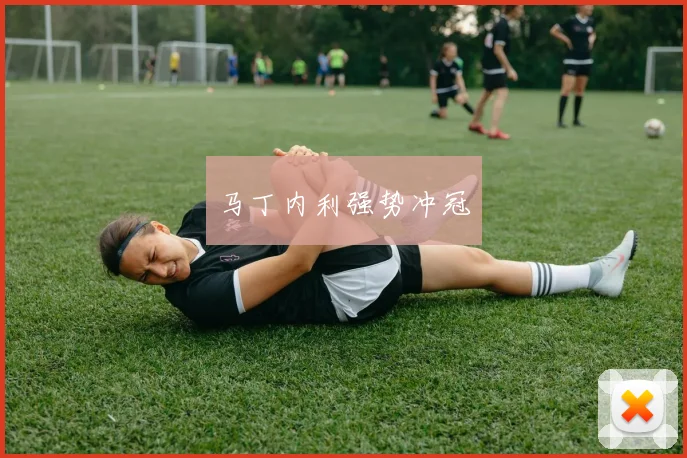 马丁内利强势冲冠