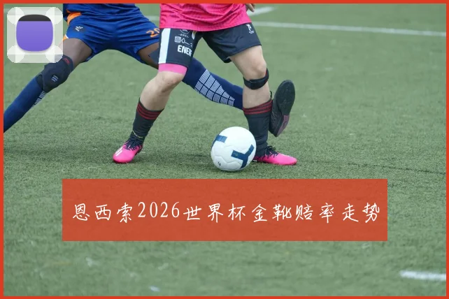 恩西索2026世界杯金靴赔率走势
