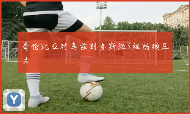 哥伦比亚对乌兹别克斯坦K组防线压力