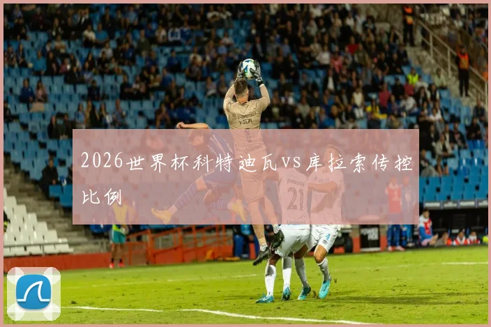 2026世界杯科特迪瓦vs库拉索传控比例