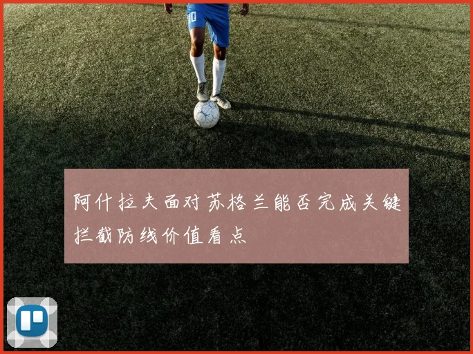 阿什拉夫面对苏格兰能否完成关键拦截防线价值看点