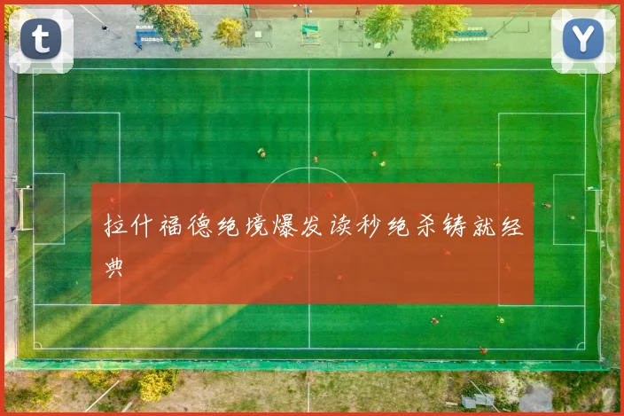拉什福德绝境爆发读秒绝杀铸就经典
