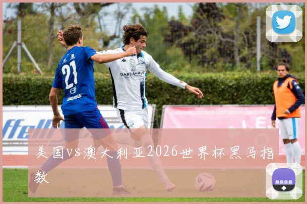 美国vs澳大利亚2026世界杯黑马指数