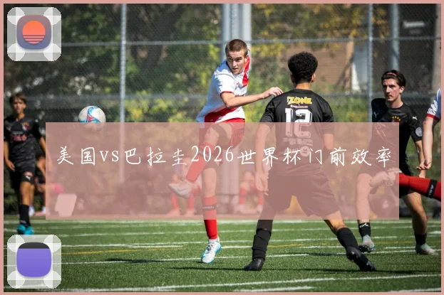美国vs巴拉圭2026世界杯门前效率