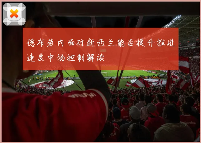 德布劳内面对新西兰能否提升推进速度中场控制解读