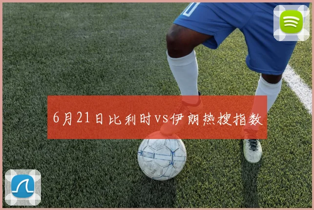 6月21日比利时vs伊朗热搜指数