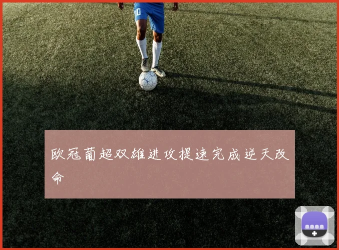 欧冠葡超双雄进攻提速完成逆天改命