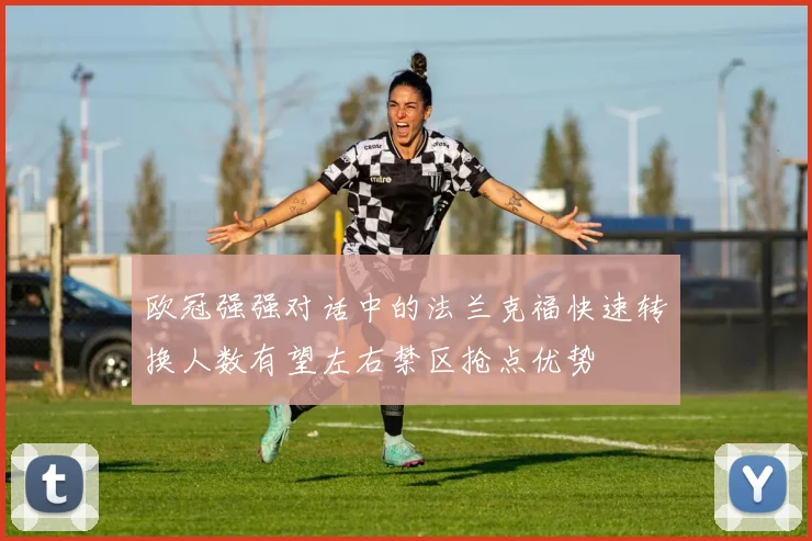 欧冠强强对话中的法兰克福快速转换人数有望左右禁区抢点优势