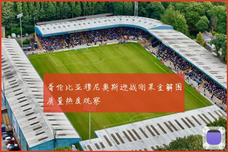 哥伦比亚穆尼奥斯迎战刚果金解围质量热度观察