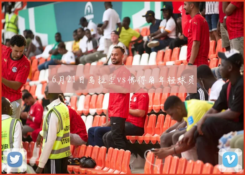 6月21日乌拉圭vs佛得角年轻球员
