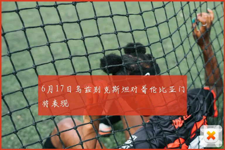 6月17日乌兹别克斯坦对哥伦比亚门将表现