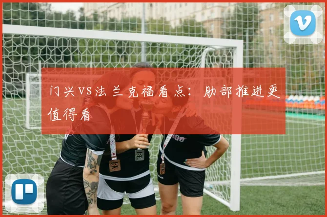 门兴vs法兰克福看点:肋部推进更值得看