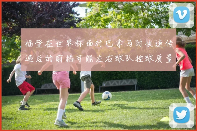 福登在世界杯面对巴拿马时快速传递后的前插可能左右球队控球质量