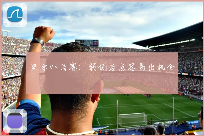 里尔vs马赛：弱侧后点容易出机会