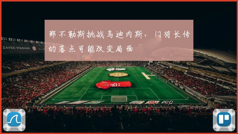 那不勒斯挑战乌迪内斯,门将长传的落点可能改变局面