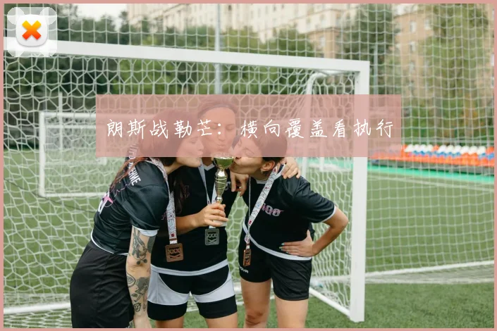 朗斯战勒芒:横向覆盖看执行
