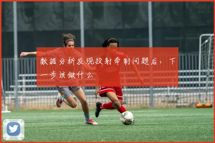 数据分析发现投射牵制问题后,下一步该做什么